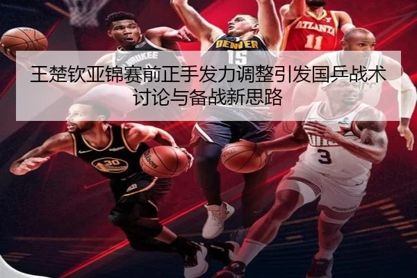 王楚钦亚锦赛前正手发力调整引发国乒战术讨论与备战新思路 - c7c7.app