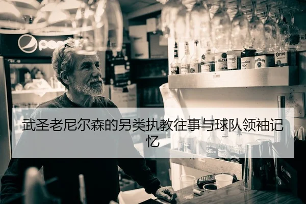 武圣老尼尔森的另类执教往事与球队领袖记忆 - c7